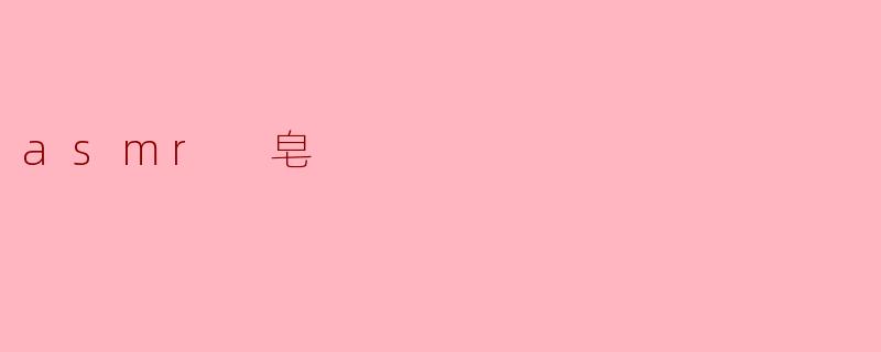 ### ASMR皂:感官享受与心灵宁静的结合